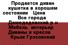 Продается диван-кушетка в хорошем состоянии › Цена ­ 2 000 - Все города, Домодедовский р-н Мебель, интерьер » Диваны и кресла   . Крым,Грэсовский